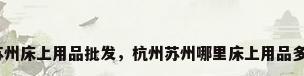 苏州床上用品批发，杭州苏州哪里床上用品多？