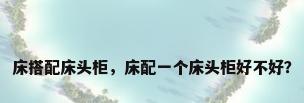 床搭配床头柜，床配一个床头柜好不好？