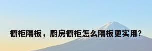 橱柜隔板，厨房橱柜怎么隔板更实用？