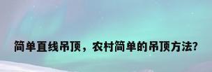 简单直线吊顶，农村简单的吊顶方法？