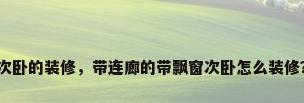 次卧的装修，带连廊的带飘窗次卧怎么装修？