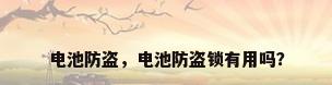 电池防盗，电池防盗锁有用吗？