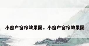 小窗户窗帘效果图，小窗户窗帘效果图