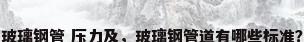 玻璃钢管 压力及，玻璃钢管道有哪些标准？