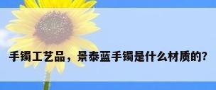 手镯工艺品，景泰蓝手镯是什么材质的？