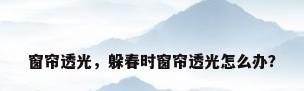 窗帘透光，躲春时窗帘透光怎么办？