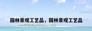 园林景观工艺品，园林景观工艺品