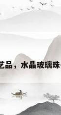 玻璃珠子工艺品，水晶玻璃珠子手链编法？