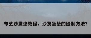 布艺沙发垫教程，沙发坐垫的缝制方法？