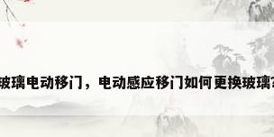 玻璃电动移门，电动感应移门如何更换玻璃？
