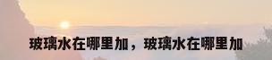 玻璃水在哪里加，玻璃水在哪里加