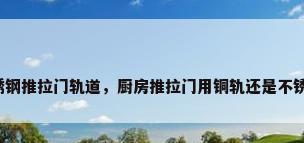 不锈钢推拉门轨道，厨房推拉门用铜轨还是不锈钢？