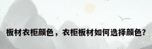 板材衣柜颜色，衣柜板材如何选择颜色？