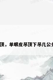 挂边吊顶，单眼皮吊顶下吊几公分好看？