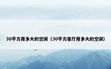30平方用多大的空调（30平方客厅用多大的空调）