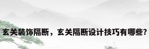 玄关装饰隔断，玄关隔断设计技巧有哪些？