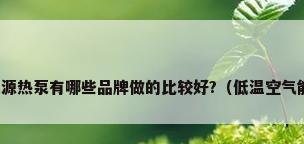 超低温空气源热泵有哪些品牌做的比较好?（低温空气能热泵厂家）