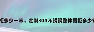 304橱柜多少一米，定制304不锈钢整体橱柜多少钱一米？