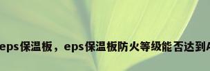 a级eps保温板，eps保温板防火等级能否达到A级？