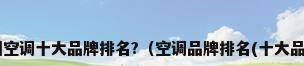 中国空调十大品牌排名?（空调品牌排名(十大品牌)）