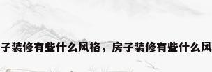 房子装修有些什么风格，房子装修有些什么风格