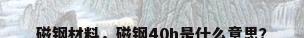 磁钢材料，磁钢40h是什么意思？