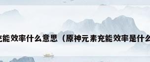 元素充能效率什么意思（原神元素充能效率是什么意思）