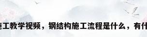 钢结构施工教学视频，钢结构施工流程是什么，有什么步骤？