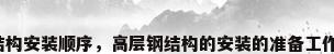 高层钢结构安装顺序，高层钢结构的安装的准备工作有哪些？