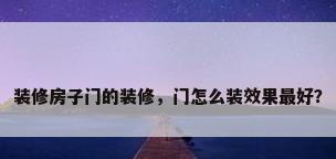 装修房子门的装修，门怎么装效果最好？