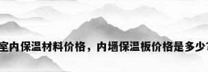 室内保温材料价格，内墙保温板价格是多少？