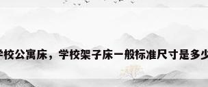学校公寓床，学校架子床一般标准尺寸是多少？