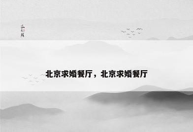 北京求婚餐厅，北京求婚餐厅