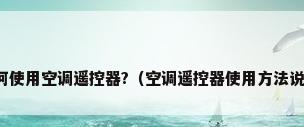如何使用空调遥控器?（空调遥控器使用方法说明）