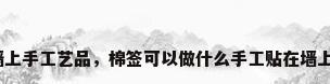 墙上手工艺品，棉签可以做什么手工贴在墙上？