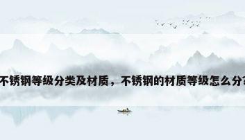 不锈钢等级分类及材质，不锈钢的材质等级怎么分？