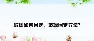 玻璃如何固定，玻璃固定方法？