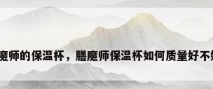 膳魔师的保温杯，膳魔师保温杯如何质量好不好？