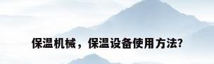 保温机械，保温设备使用方法？