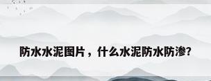 防水水泥图片，什么水泥防水防渗？