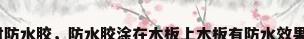 板材防水胶，防水胶涂在木板上木板有防水效果吗？