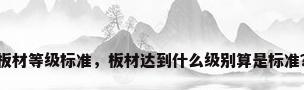 板材等级标准，板材达到什么级别算是标准？