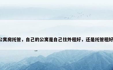 公寓房托管，自己的公寓是自己往外租好，还是托管租好？