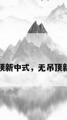 无吊顶新中式，无吊顶新中式