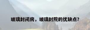 玻璃封闭房，玻璃封院的优缺点？