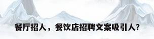 餐厅招人，餐饮店招聘文案吸引人？