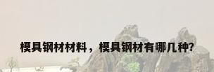 模具钢材材料，模具钢材有哪几种？