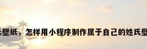 姓氏壁纸，怎样用小程序制作属于自己的姓氏壁纸？