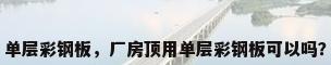 单层彩钢板，厂房顶用单层彩钢板可以吗？