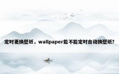 定时更换壁纸，wallpaper能不能定时自动换壁纸？